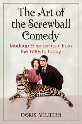 The Art of the Screwball Comedy: Madcap Entertainment from the 1930s to Today - Milberg, Doris