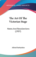 The Art Of The Victorian Stage: Notes And Recollections (1907)