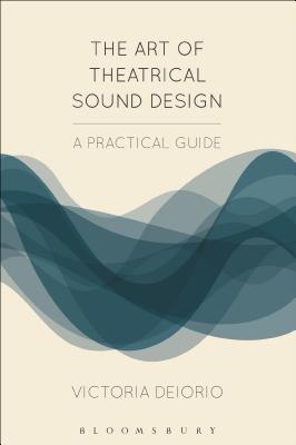The Art of Theatrical Sound Design: A Practical Guide - Deiorio, Victoria