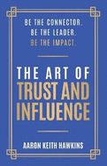 The Art of Trust and Influence: Be the Connector. Be the Leader. Be the Impact.