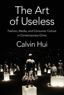 The Art of Useless: Fashion, Media, and Consumer Culture in Contemporary China