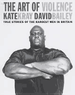 The Art of Violence: True Stories of the Hardest Men in Britain - Kray, Kate, and Bailey, David, Beng