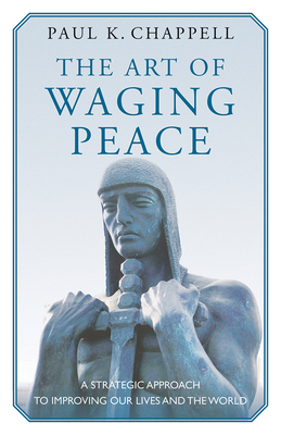 The Art of Waging Peace: A Strategic Approach to Improving Our Lives and the World - Chappell, Paul K