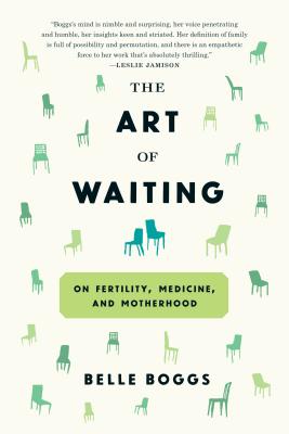 The Art of Waiting: On Fertility, Medicine, and Motherhood - Boggs, Belle