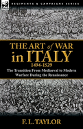 The Art of War in Italy, 1494-1529: The Transition from Mediaeval to Modern Warfare During the Renaissance