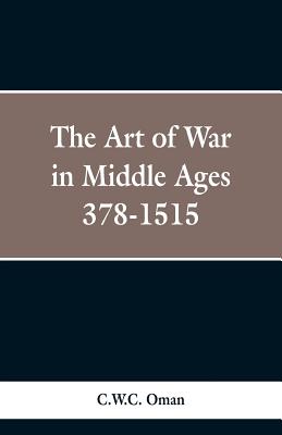 The Art of War in the Middle Ages: A.D. 378-1515 - Oman, C W C