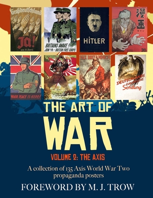 The Art of War: Volume 2 - The Axis (A collection of 135 Axis World War Two propaganda posters) - Trow, M J (Foreword by), and Design, Artemis