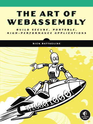 The Art of Webassembly: Build Secure, Portable, High-Performance Applications - Battagline, Rick