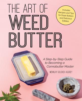 The Art of Weed Butter: A Step-By-Step Guide to Becoming a Cannabutter Master - Aggrey, Mennlay Golokeh