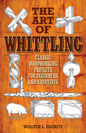 The Art of Whittling: Classic Woodworking Projects for Beginners and Hobbyists