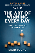 The Art of Winning Every Day: Sun Tzu's Guide to Victory in Life: Sun Tzu's Guide to Victory in Life