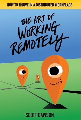 The Art of Working Remotely: How to Thrive in a Distributed Workplace - Dawson, Scott