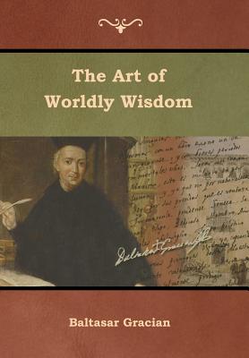 The Art of Worldly Wisdom - Gracian, Baltasar, and Jacobs, Joseph (Translated by)