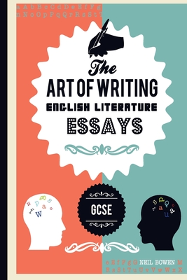 The Art of writing English Literature essays, for GCSE - Bowen, Neil