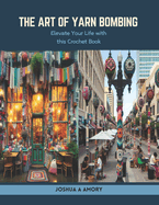 The Art of Yarn Bombing: Elevate Your Life with this Crochet Book