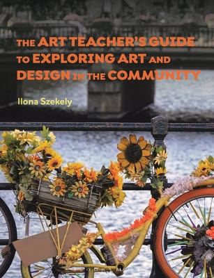 The Art Teacher's Guide to Exploring Art and Design in the Community - Szekely, Ilona