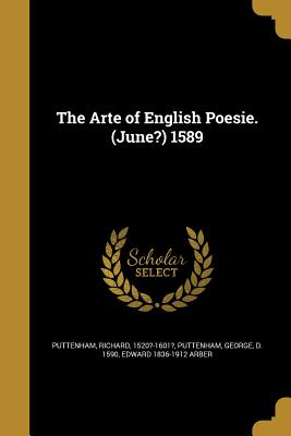 The Arte of English Poesie. (June?) 1589 - Puttenham, Richard 1520?-1601? (Creator), and Puttenham, George D 1590 (Creator), and Arber, Edward 1836-1912