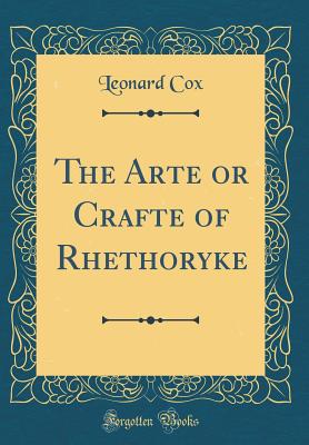 The Arte or Crafte of Rhethoryke (Classic Reprint) - Cox, Leonard