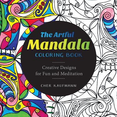 The Artful Mandala Coloring Book: Creative Designs for Fun and Meditation - Kaufmann, Cher