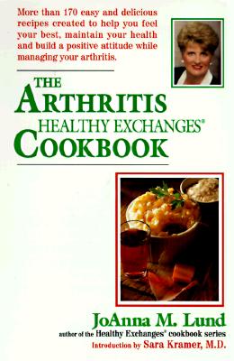 The Arthritis Healthy Exchanges Cookbook: More Than 170 Easy and Delicious Recipes Created to Help You Feel Your Best, Maintain Your Health and Build a Positive Attitude While Managing Your Arthritis - Lund, Joanna M