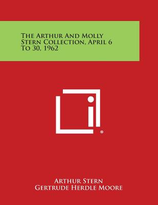 The Arthur and Molly Stern Collection, April 6 to 30, 1962 - Stern, Arthur, and Moore, Gertrude Herdle (Foreword by)