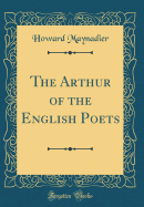 The Arthur of the English Poets (Classic Reprint)