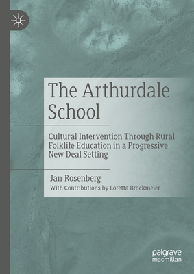 The Arthurdale School: Cultural Intervention Through Rural Folklife Education in a Progressive New Deal Setting - Rosenberg, Jan, and Brockmeier, Loretta (Contributions by)