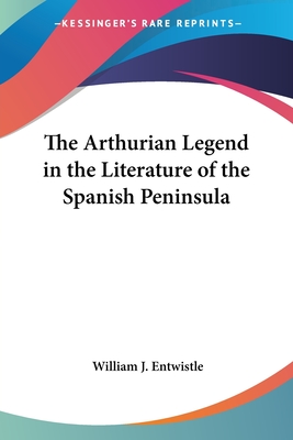 The Arthurian Legend in the Literature of the Spanish Peninsula - Entwistle, William J