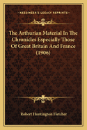 The Arthurian Material in the Chronicles Especially Those of Great Britain and France (1906)