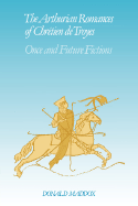 The Arthurian Romances of Chretien de Troyes: Once and Future Fictions