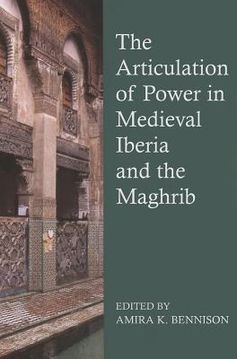 The Articulation of Power in Medieval Iberia and the Maghrib - Bennison, Amira K. (Editor)