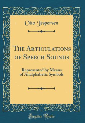 The Articulations of Speech Sounds: Represented by Means of Analphabetic Symbols (Classic Reprint) - Jespersen, Otto