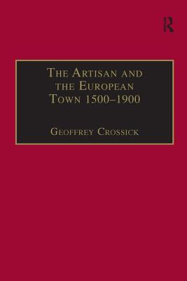 The Artisan and the European Town, 1500-1900 - Crossick, Geoffrey (Editor)