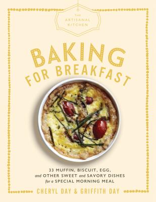 The Artisanal Kitchen: Baking for Breakfast: 33 Muffin, Biscuit, Egg, and Other Sweet and Savory Dishes for a Special Morning Meal - Day, Cheryl, and Day, Griffith