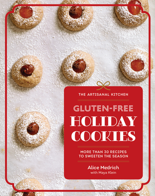 The Artisanal Kitchen: Gluten-Free Holiday Cookies: More Than 30 Recipes to Sweeten the Season - Medrich, Alice, and Klein, Maya