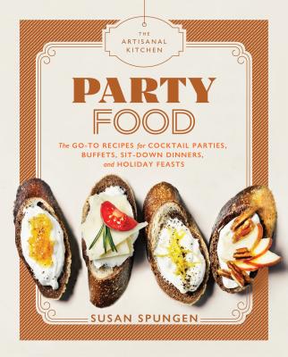 The Artisanal Kitchen: Party Food: Go-To Recipes for Cocktail Parties, Buffets, Sit-Down Dinners, and Holiday Feasts - Spungen, Susan