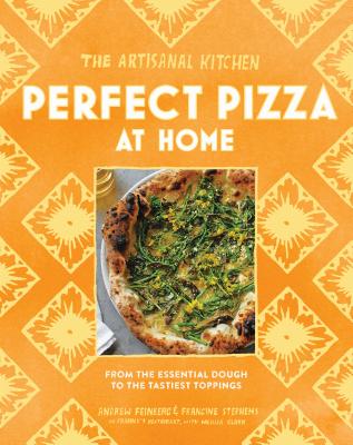 The Artisanal Kitchen: Perfect Pizza at Home: From the Essential Dough to the Tastiest Toppings - Feinberg, Andrew, and Stephens, Francine, and Clark, Melissa