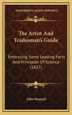 The Artist and Tradesman's Guide: Embracing Some Leading Facts and Principles of Science (1827) - Shepard, John