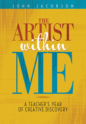 The Artist Within Me: A Teacher's Year of Creative Rediscovery - Jacobson, John