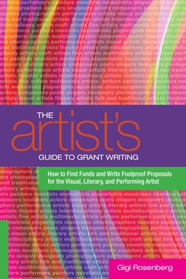 The Artist's Guide to Grant Writing: How to Find Funds and Write Foolproof Proposals for the Visual, Literary, and Performing Artist - Rosenberg, Gigi