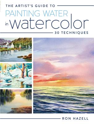 The Artist's Guide to Painting Water in Watercolor: 30+ Techniques - Hazell, Ron