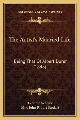 The Artist's Married Life: Being That of Albert Durer (1848) - Schefer, Leopold, and Stodart, John Riddle, Mrs. (Translated by)