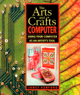 The Arts and Crafts Computer: Using Your Computer as an Artist's Tool