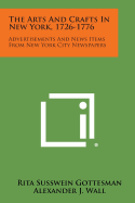 The Arts and Crafts in New York, 1726-1776: Advertisements and News Items from New York City Newspapers - Gottesman, Rita Susswein, and Wall, Alexander J (Foreword by)