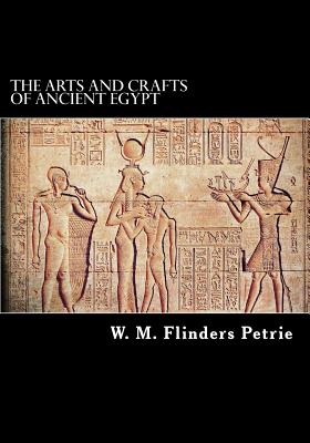 The Arts and Crafts of Ancient Egypt - W M Flinders Petrie