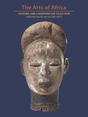 The Arts of Africa: Studying and Conserving the Collection; Virginia Museum of Fine Arts - Woodward, Richard B., and Duhrkoop, Ash, and Ezeluomba, Ndubuisi