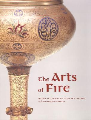 The Arts of Fire: Islamic Influences on Glass and Ceramics of the Italian Renaissance - Hess, Catherine (Editor), and Saliba, George (Contributions by), and Komaroff, Linda (Contributions by)