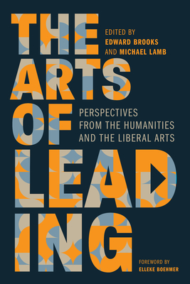 The Arts of Leading: Perspectives from the Humanities and the Liberal Arts - Brooks, Edward (Editor), and Lamb, Michael (Editor), and Boehmer, Elleke (Foreword by)