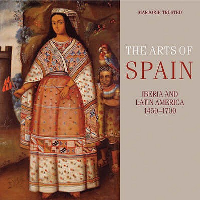 The Arts of Spain: Iberia and Latin America 1450-1700 - Trusted, Marjorie