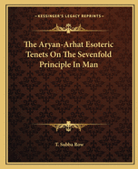 The Aryan-Arhat Esoteric Tenets On The Sevenfold Principle In Man